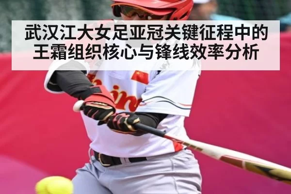 武汉江大女足亚冠关键征程中的王霜组织核心与锋线效率分析